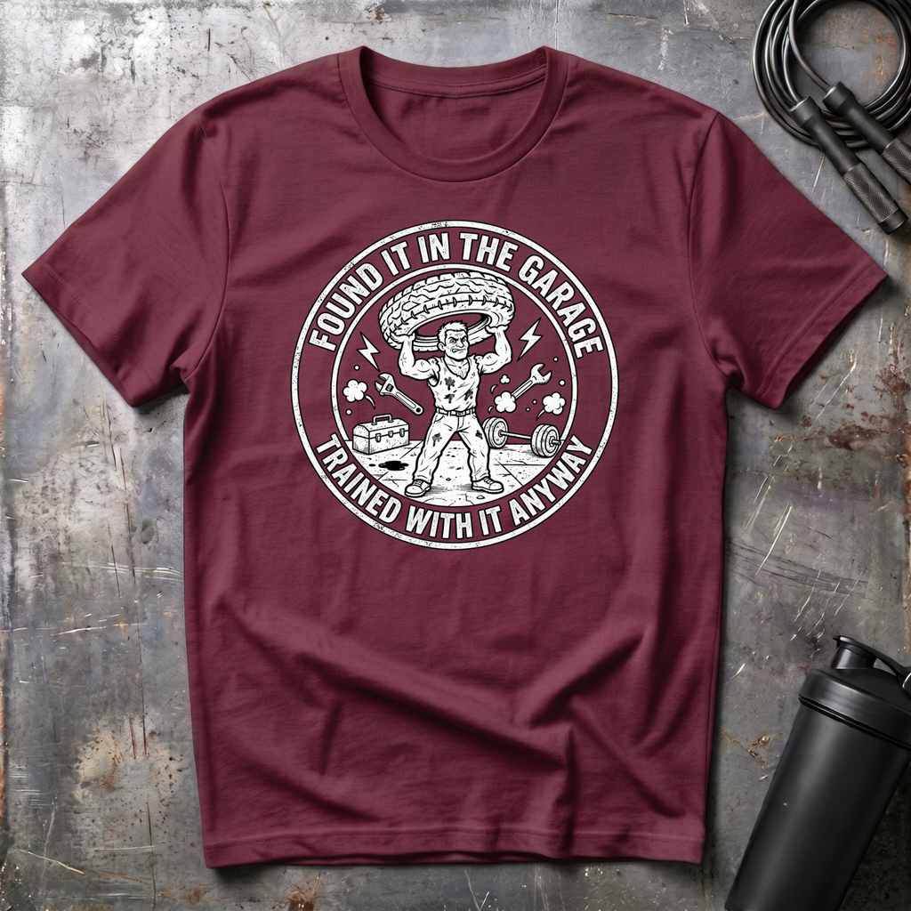 FOUND IT IN THE GARAGE TRAINED WITH IT ANYWAY T-Shirt